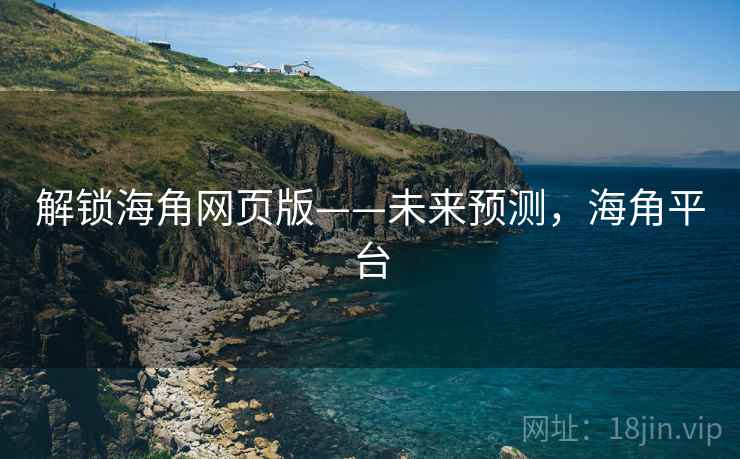 解锁海角网页版——未来预测，海角平台