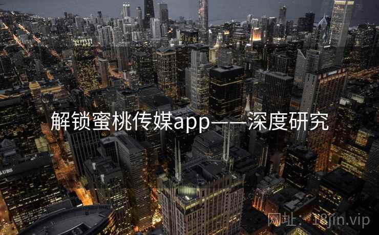解锁蜜桃传媒app——深度研究 解锁蜜桃传媒app——深度研究