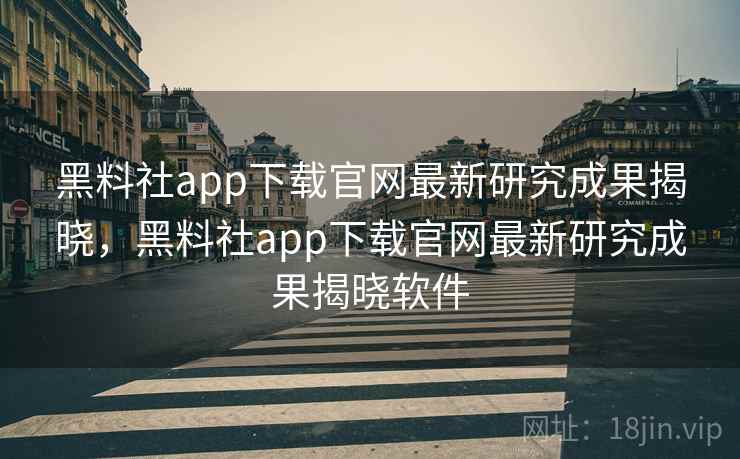 黑料社app下载官网最新研究成果揭晓,黑料社app下载官网最新研究成果揭晓软件 黑料社app下载官网最新研究成果揭晓,黑料社app下载官网最新研究成果揭晓软件