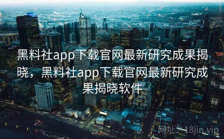 黑料社app下载官网最新研究成果揭晓,黑料社app下载官网最新研究成果揭晓软件 黑料社app下载官网最新研究成果揭晓,黑料社app下载官网最新研究成果揭晓软件