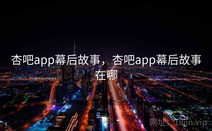 杏吧app幕后故事,杏吧app幕后故事在哪 杏吧app幕后故事,杏吧app幕后故事在哪
