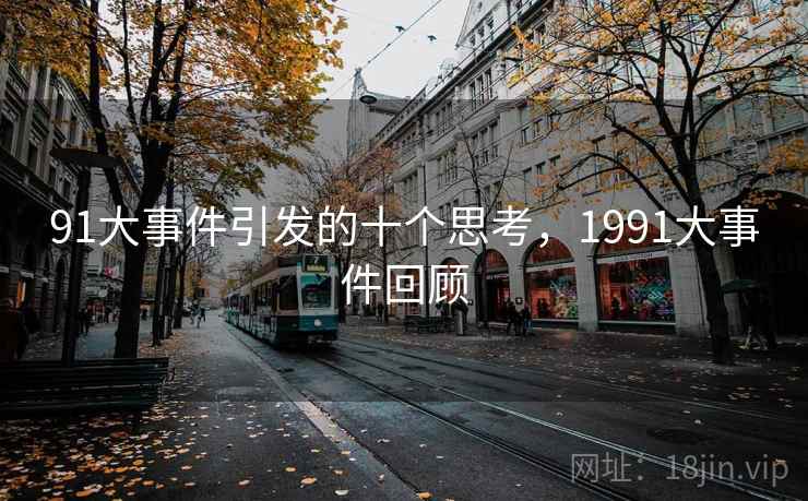 91大事件引发的十个思考,1991大事件回顾 91大事件引发的十个思考,1991大事件回顾