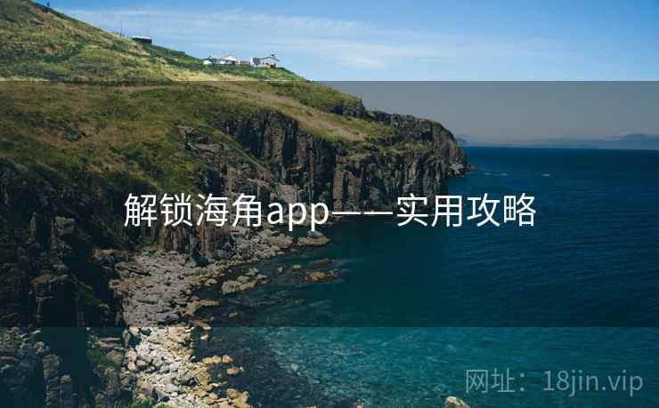 解锁海角app——实用攻略 解锁海角app——实用攻略