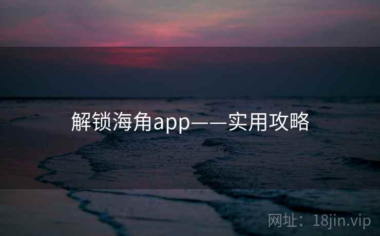 解锁海角app——实用攻略 解锁海角app——实用攻略