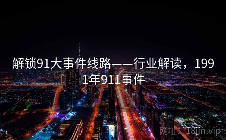 解锁91大事件线路——行业解读,1991年911事件 解锁91大事件线路——行业解读,1991年911事件