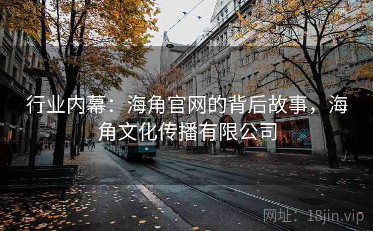 行业内幕:海角官网的背后故事,海角文化传播有限公司 行业内幕:海角官网的背后故事,海角文化传播有限公司