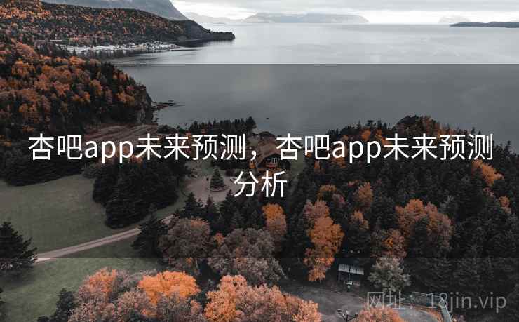 杏吧app未来预测,杏吧app未来预测分析 杏吧app未来预测,杏吧app未来预测分析