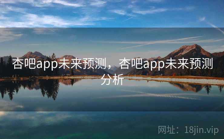 杏吧app未来预测,杏吧app未来预测分析 杏吧app未来预测,杏吧app未来预测分析