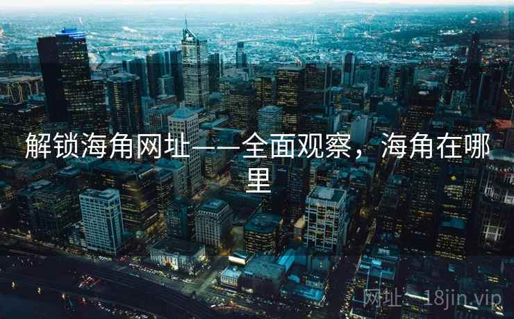 解锁海角网址——全面观察,海角在哪里 解锁海角网址——全面观察,海角在哪里