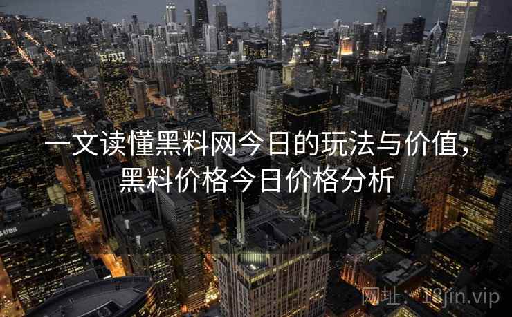 一文读懂黑料网今日的玩法与价值,黑料价格今日价格分析 一文读懂黑料网今日的玩法与价值,黑料价格今日价格分析